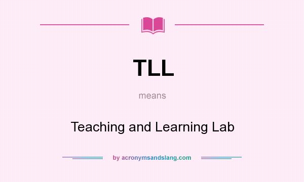 What does TLL mean? It stands for Teaching and Learning Lab