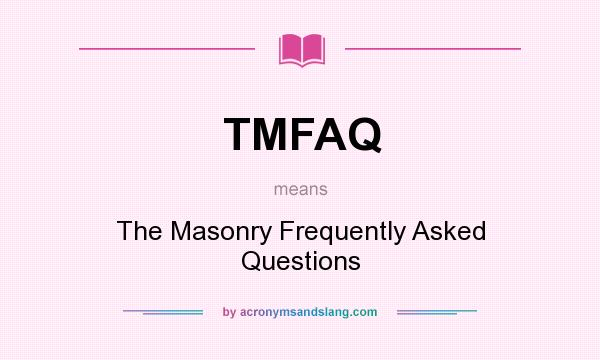 What does TMFAQ mean? It stands for The Masonry Frequently Asked Questions
