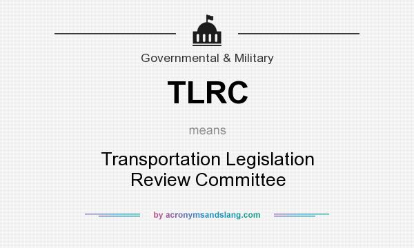 What does TLRC mean? It stands for Transportation Legislation Review Committee