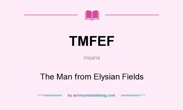 What does TMFEF mean? It stands for The Man from Elysian Fields