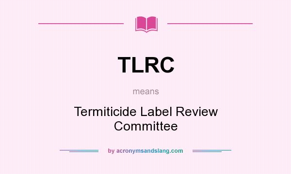 What does TLRC mean? It stands for Termiticide Label Review Committee