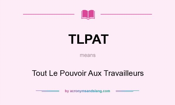 What does TLPAT mean? It stands for Tout Le Pouvoir Aux Travailleurs