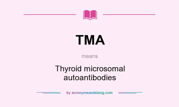 What does TMA mean? It stands for Thyroid microsomal autoantibodies