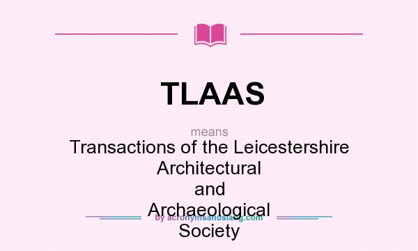What does TLAAS mean? It stands for Transactions of the Leicestershire Architectural and Archaeological Society