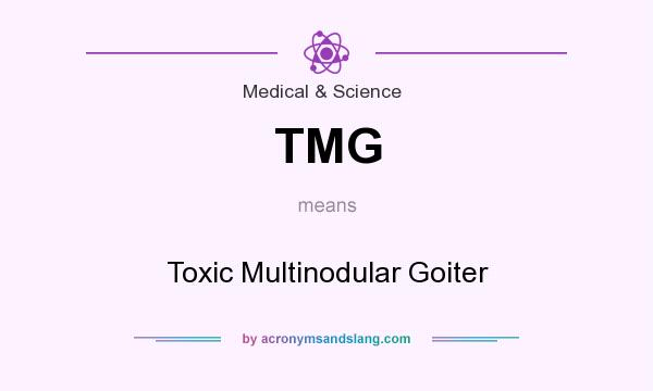 What does TMG mean? It stands for Toxic Multinodular Goiter