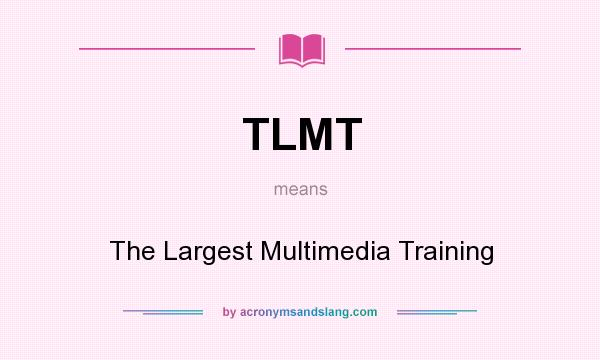 What does TLMT mean? It stands for The Largest Multimedia Training
