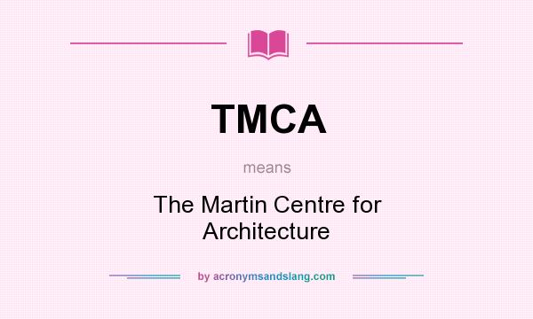 What does TMCA mean? It stands for The Martin Centre for Architecture