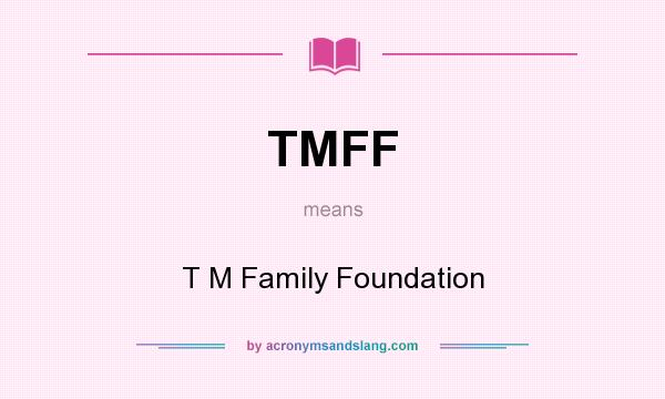 What does TMFF mean? It stands for T M Family Foundation