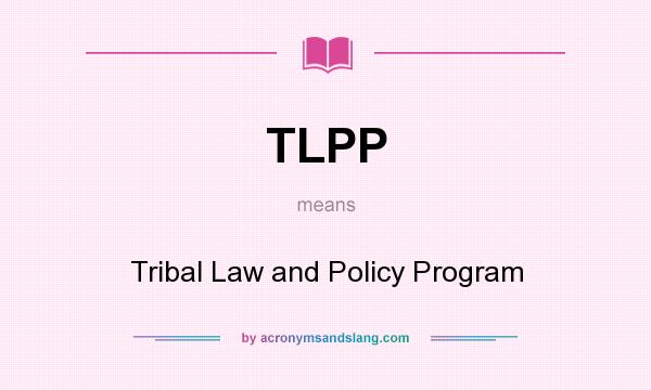 What does TLPP mean? It stands for Tribal Law and Policy Program