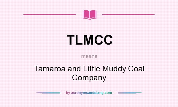 What does TLMCC mean? It stands for Tamaroa and Little Muddy Coal Company