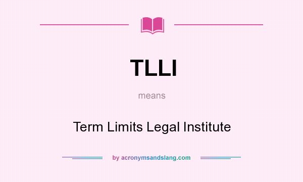 What does TLLI mean? It stands for Term Limits Legal Institute