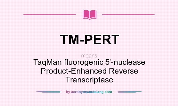 What does TM-PERT mean? It stands for TaqMan fluorogenic 5`-nuclease Product-Enhanced Reverse Transcriptase
