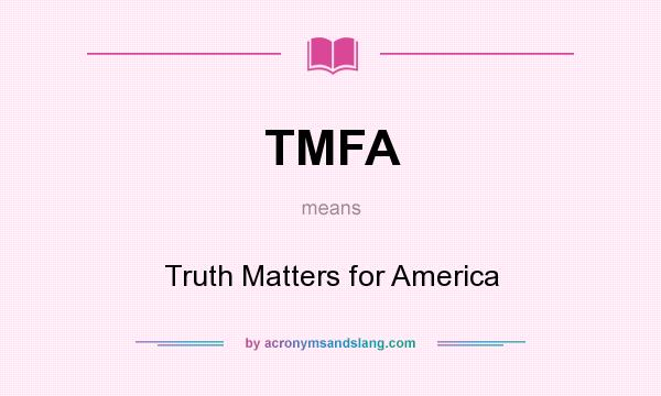 What does TMFA mean? It stands for Truth Matters for America