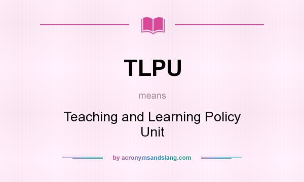 What does TLPU mean? It stands for Teaching and Learning Policy Unit