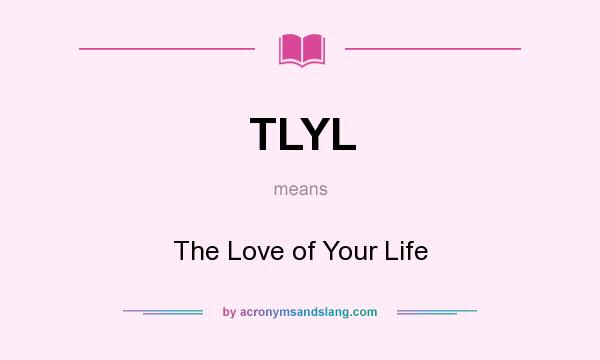 What does TLYL mean? It stands for The Love of Your Life