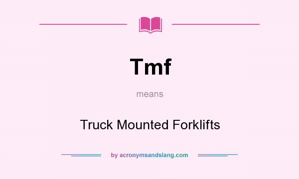 What does Tmf mean? It stands for Truck Mounted Forklifts
