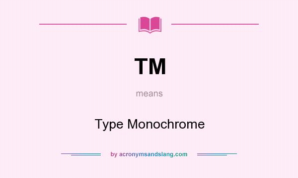 What does TM mean? It stands for Type Monochrome