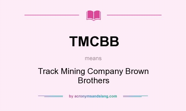 What does TMCBB mean? It stands for Track Mining Company Brown Brothers