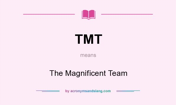 What does TMT mean? It stands for The Magnificent Team