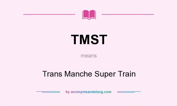 What does TMST mean? It stands for Trans Manche Super Train