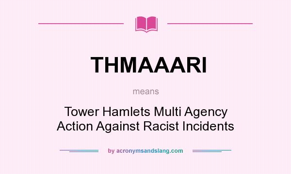 What does THMAAARI mean? It stands for Tower Hamlets Multi Agency Action Against Racist Incidents