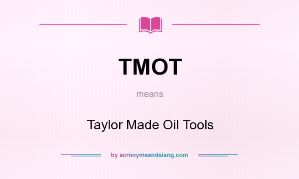 What does TMOT mean? It stands for Taylor Made Oil Tools
