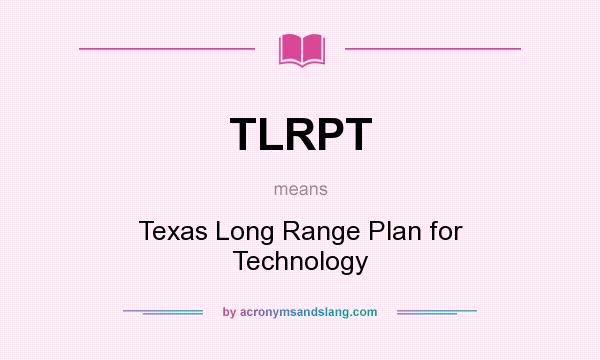 What does TLRPT mean? It stands for Texas Long Range Plan for Technology