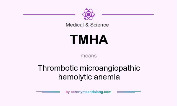 What does TMHA mean? It stands for Thrombotic microangiopathic hemolytic anemia