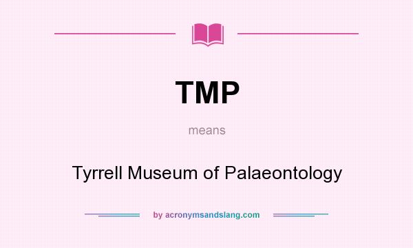What does TMP mean? It stands for Tyrrell Museum of Palaeontology