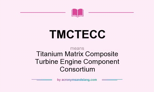 What does TMCTECC mean? It stands for Titanium Matrix Composite Turbine Engine Component Consortium