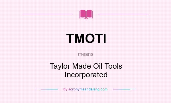 What does TMOTI mean? It stands for Taylor Made Oil Tools Incorporated
