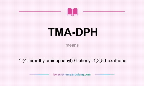 What does TMA-DPH mean? It stands for 1-(4-trimethylaminophenyl)-6-phenyl-1,3,5-hexatriene