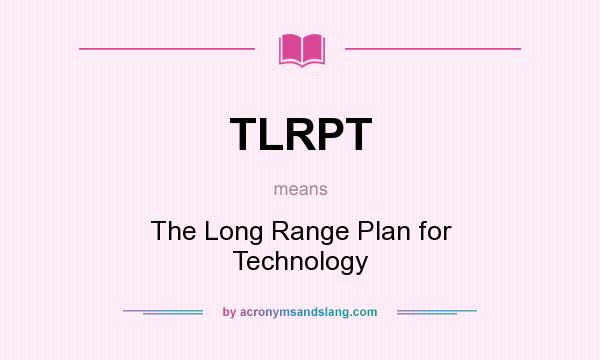 What does TLRPT mean? It stands for The Long Range Plan for Technology