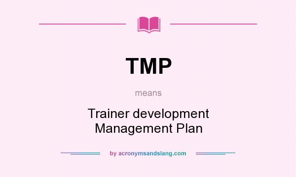 What does TMP mean? It stands for Trainer development Management Plan