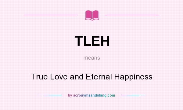 What does TLEH mean? It stands for True Love and Eternal Happiness
