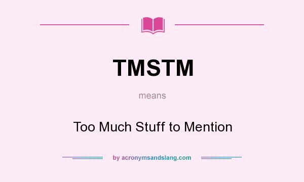 What does TMSTM mean? It stands for Too Much Stuff to Mention