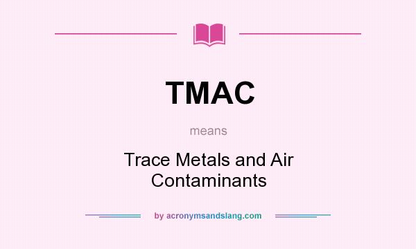 What does TMAC mean? It stands for Trace Metals and Air Contaminants