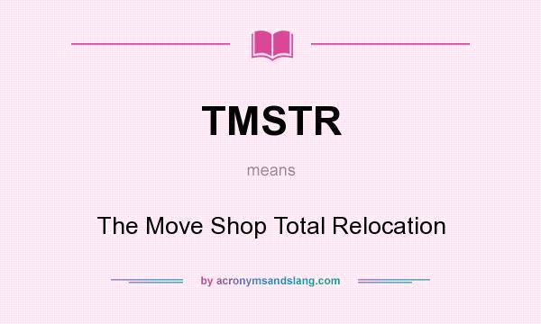 What does TMSTR mean? It stands for The Move Shop Total Relocation