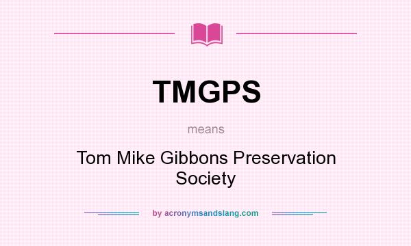 What does TMGPS mean? It stands for Tom Mike Gibbons Preservation Society