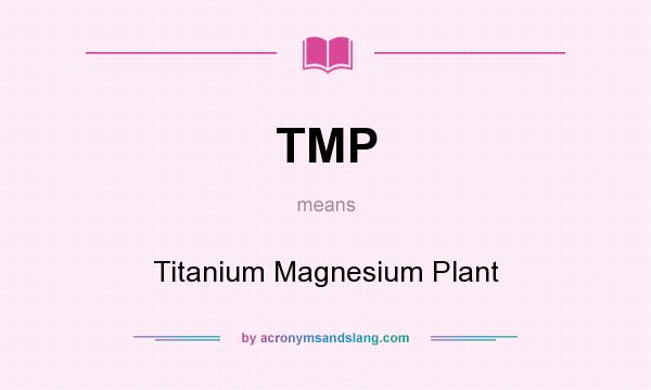What does TMP mean? It stands for Titanium Magnesium Plant