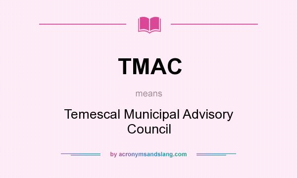 What does TMAC mean? It stands for Temescal Municipal Advisory Council