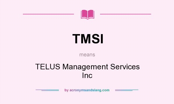 What does TMSI mean? It stands for TELUS Management Services Inc