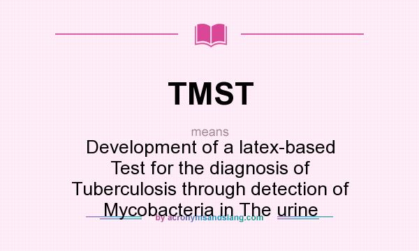 What does TMST mean? It stands for Development of a latex-based Test for the diagnosis of Tuberculosis through detection of Mycobacteria in The urine