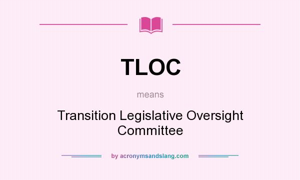 What does TLOC mean? It stands for Transition Legislative Oversight Committee