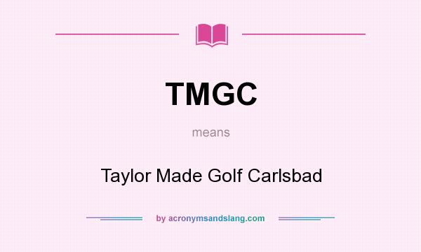 What does TMGC mean? It stands for Taylor Made Golf Carlsbad