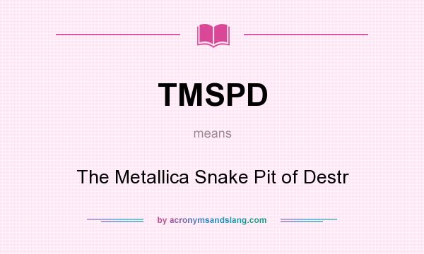 What does TMSPD mean? It stands for The Metallica Snake Pit of Destr