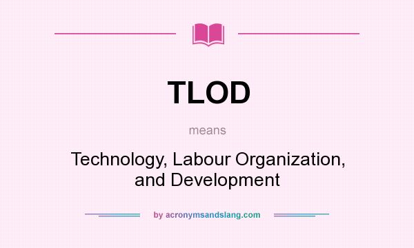 What does TLOD mean? It stands for Technology, Labour Organization, and Development
