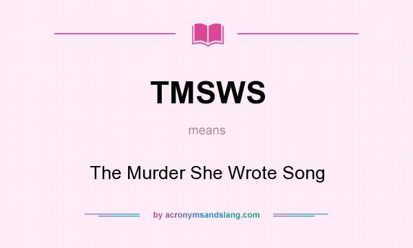 What does TMSWS mean? It stands for The Murder She Wrote Song