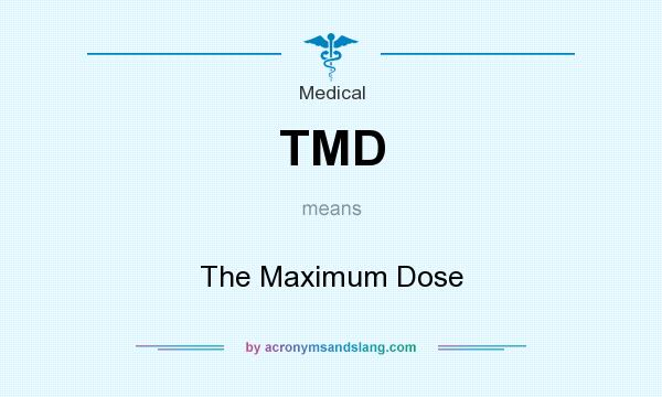 What does TMD mean? It stands for The Maximum Dose