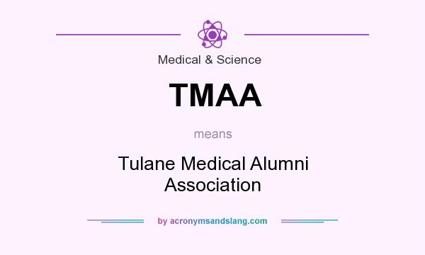 What does TMAA mean? It stands for Tulane Medical Alumni Association